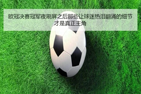欧冠决赛冠军夜刷屏之后那些让球迷热泪翻涌的细节才是真正主角