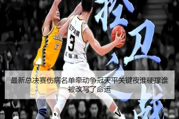 最新总决赛伤病名单牵动争冠天平关键夜谁硬撑谁被改写了命运